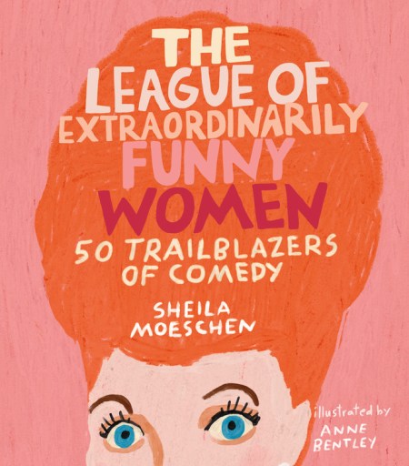The League of Extraordinarily Funny Women by Sheila Moeschen | Running Press